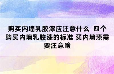 购买内墙乳胶漆应注意什么  四个购买内墙乳胶漆的标准 买内墙漆需要注意啥